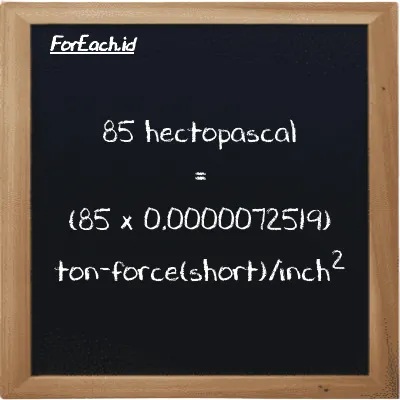 How to convert hectopascal to ton-force(short)/inch<sup>2</sup>: 85 hectopascal (hPa) is equivalent to 85 times 0.0000072519 ton-force(short)/inch<sup>2</sup> (tf/in<sup>2</sup>)